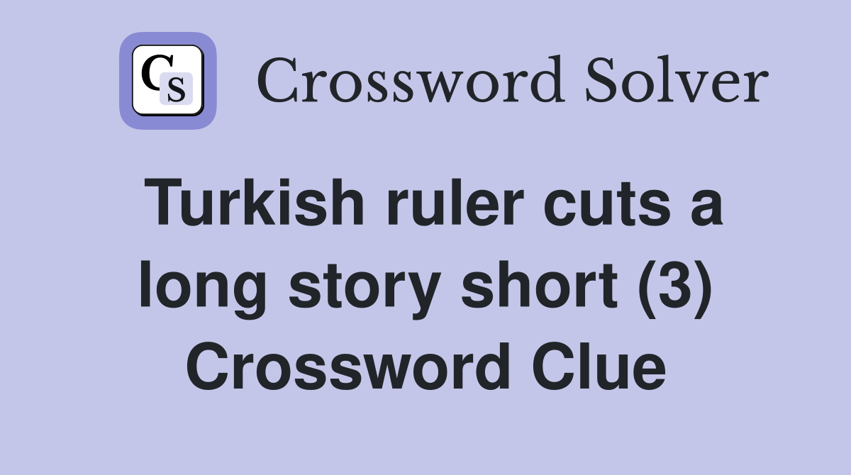 Turkish ruler cuts a long story short (3) Crossword Clue