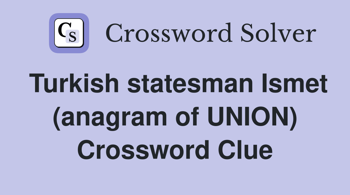 Turkish statesman Ismet (anagram of UNION) Crossword Clue