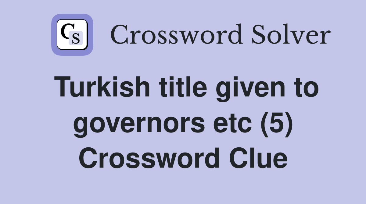 Turkish title given to governors etc (5) Crossword Clue