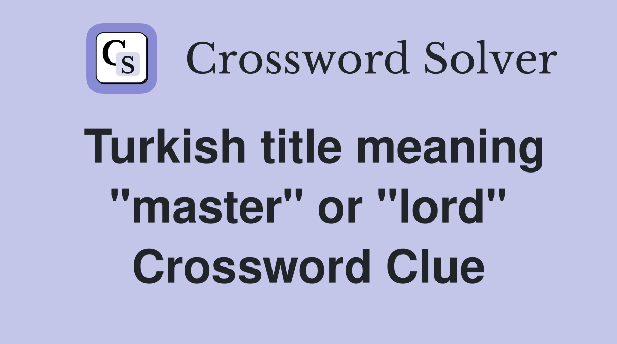Turkish title meaning "master" or "lord" Crossword Clue