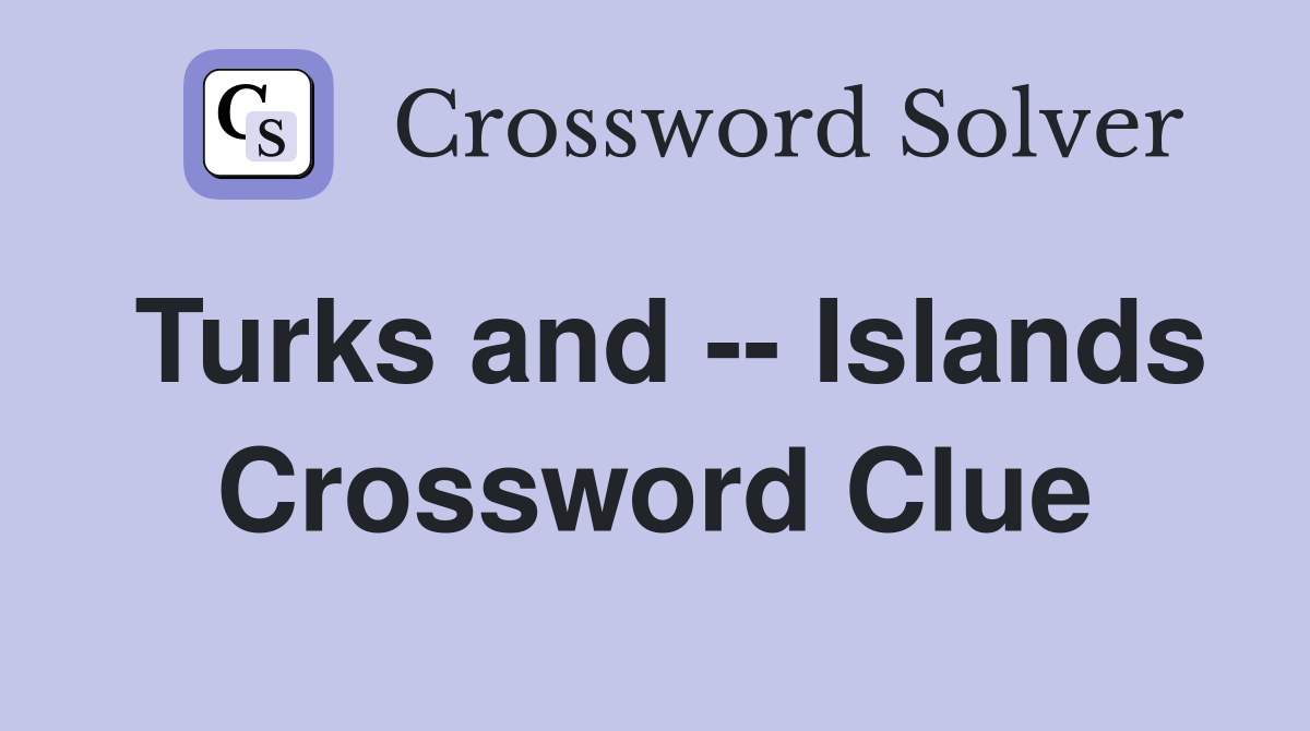 Turks and -- Islands Crossword Clue