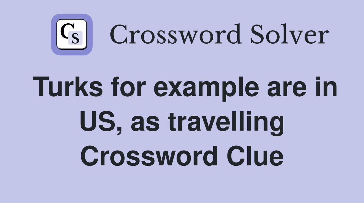 Turks for example are in US, as travelling Crossword Clue