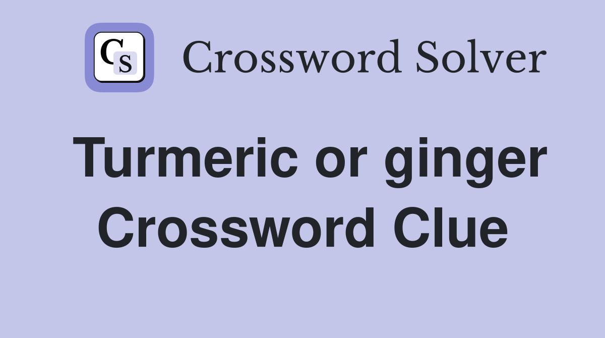 Turmeric or ginger Crossword Clue