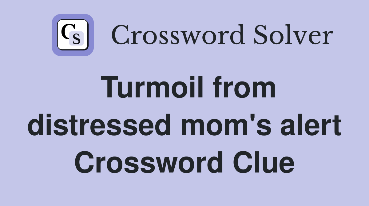 Turmoil from distressed mom's alert Crossword Clue