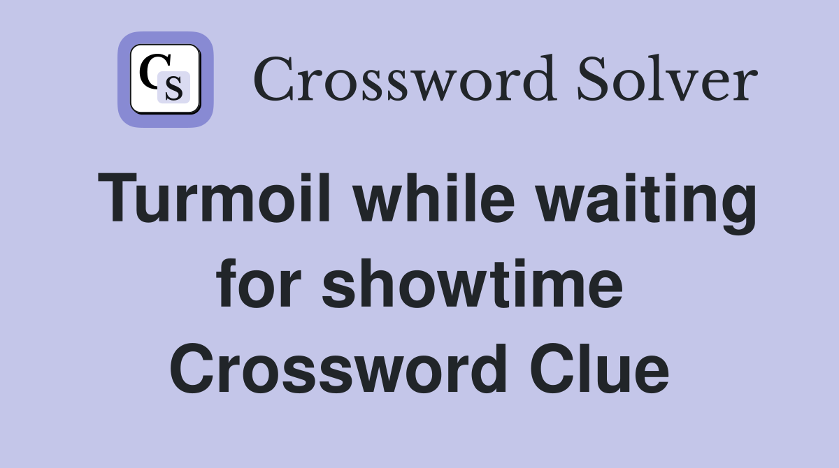Turmoil while waiting for showtime Crossword Clue