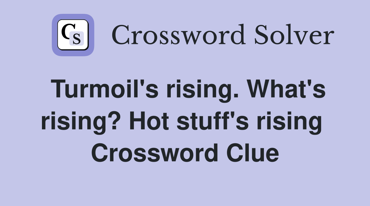 Turmoil's rising. What's rising? Hot stuff's rising  Crossword Clue