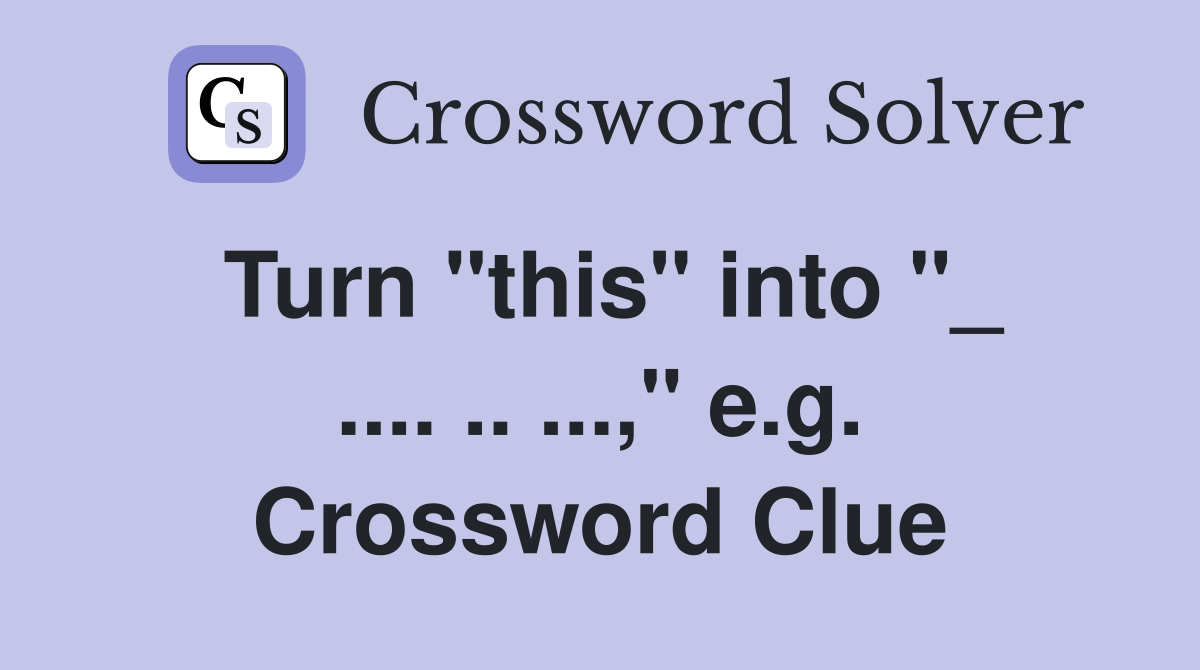 Turn "this" into "_ .... .. ...," e.g. Crossword Clue