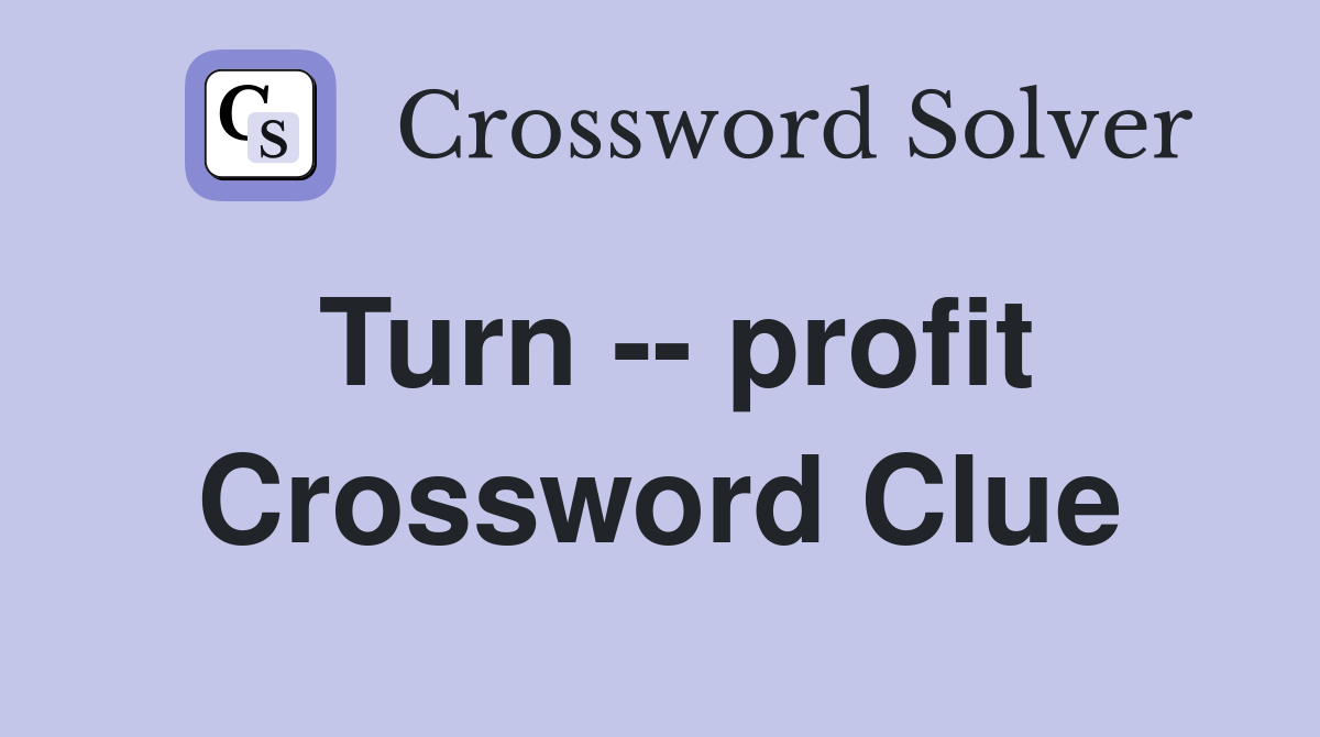 Turn -- profit Crossword Clue