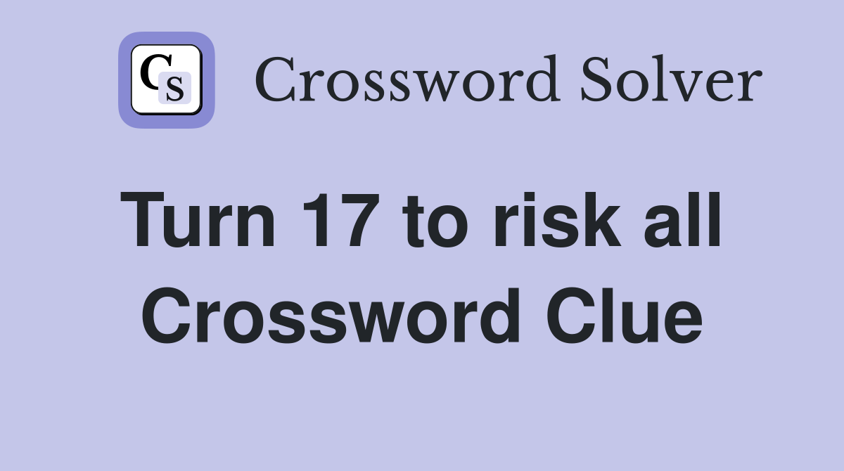 Turn 17 to risk all  Crossword Clue