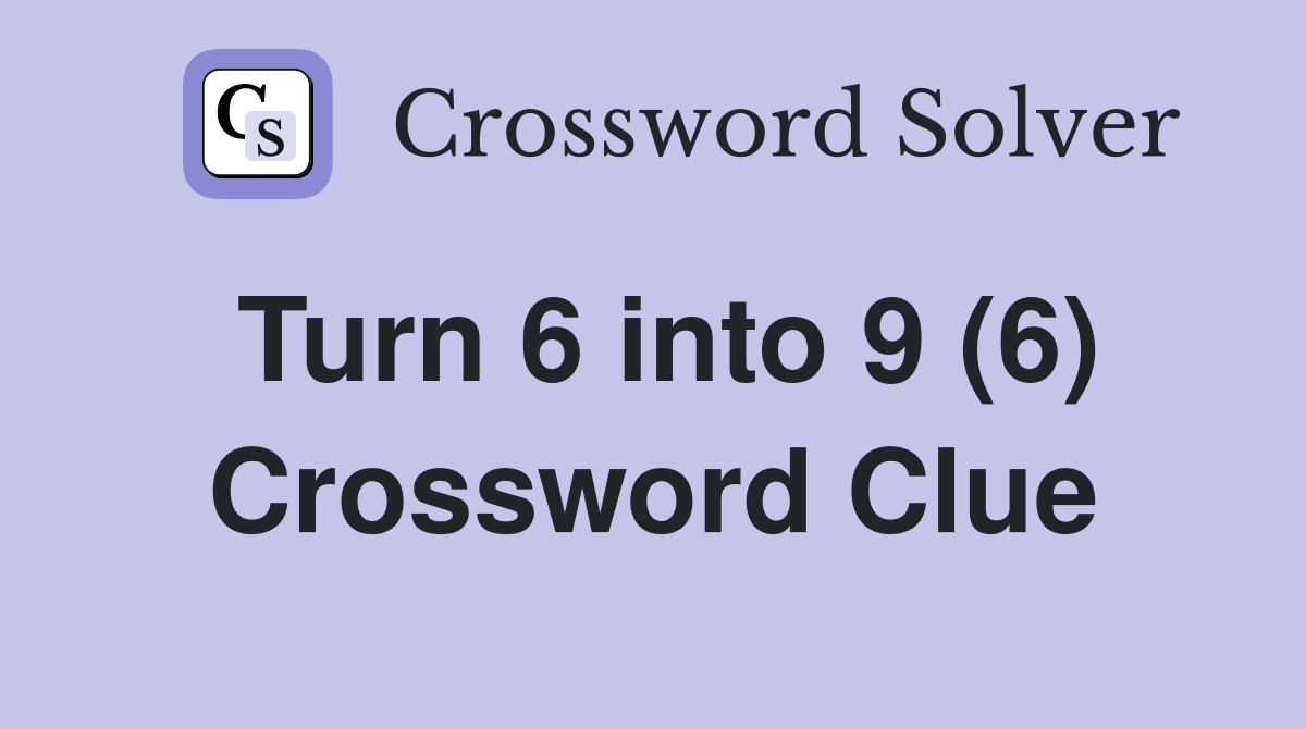 Turn 6 into 9 (6) Crossword Clue