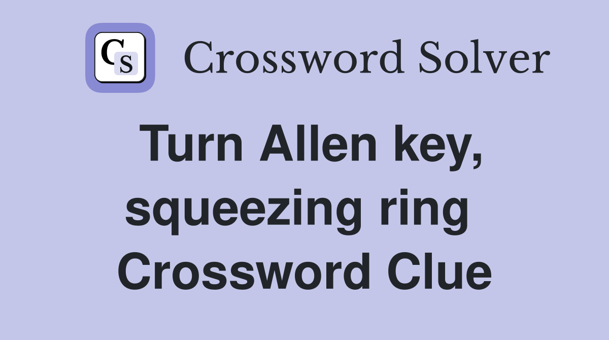 Turn Allen key, squeezing ring  Crossword Clue