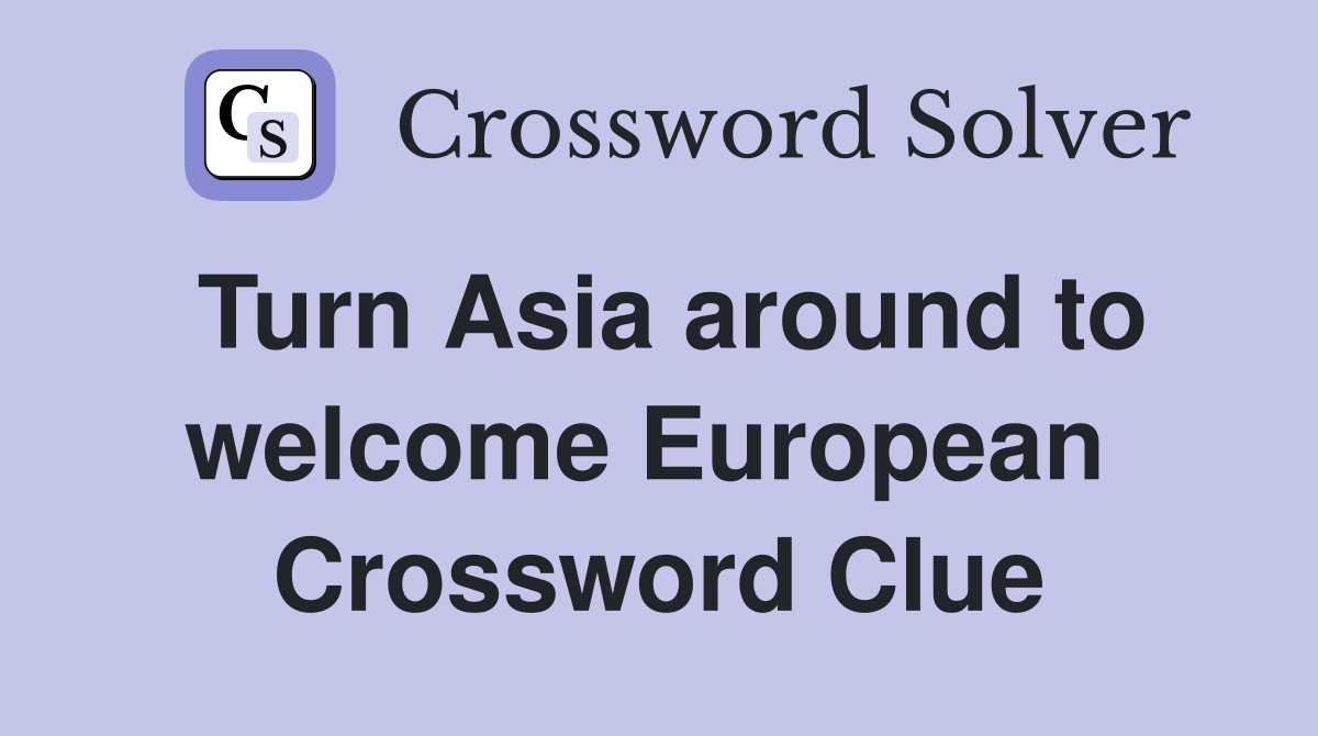 Turn Asia around to welcome European  Crossword Clue