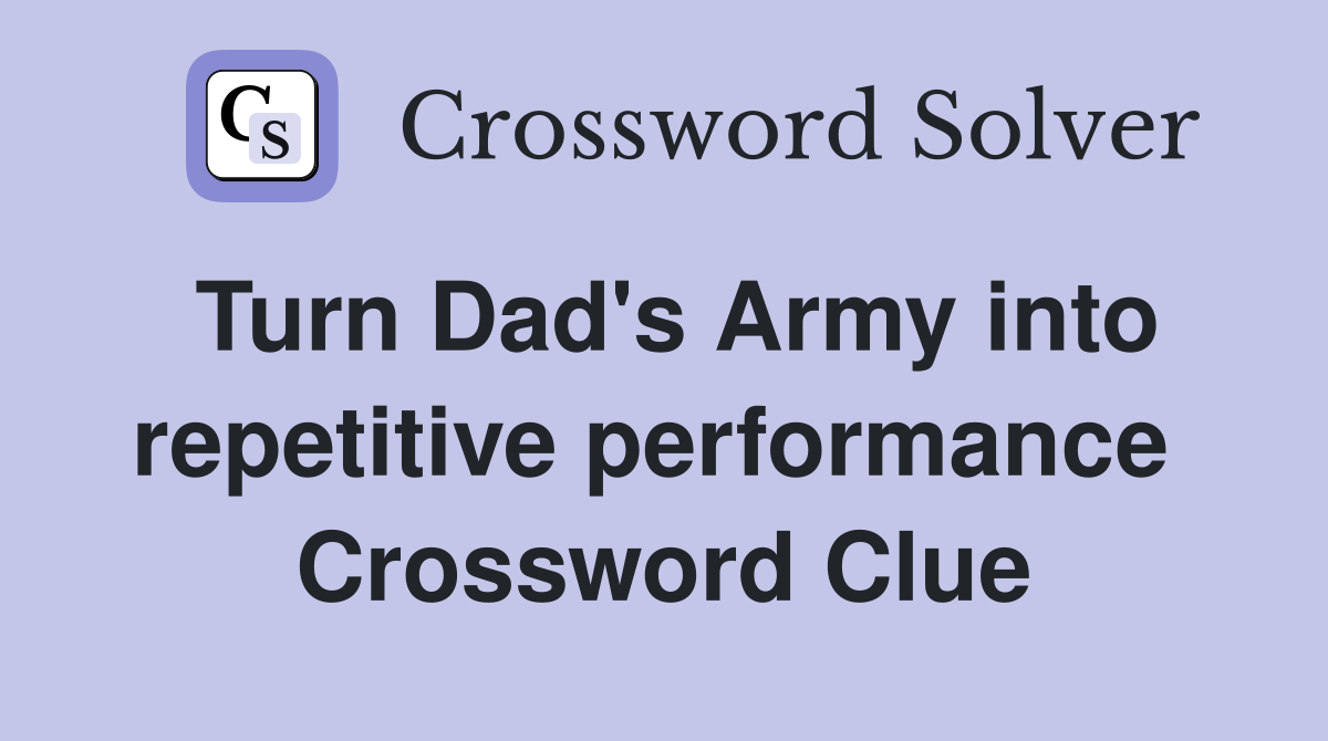 Turn Dad's Army into repetitive performance  Crossword Clue