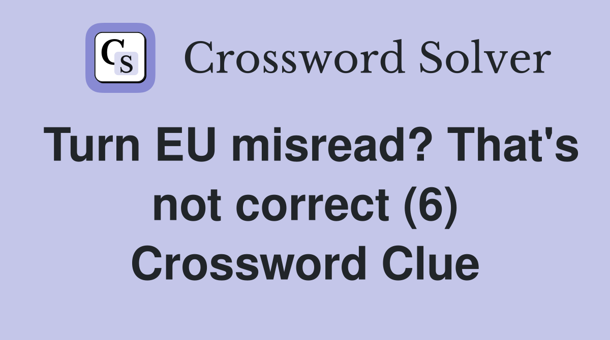 Turn EU misread? That's not correct (6) Crossword Clue