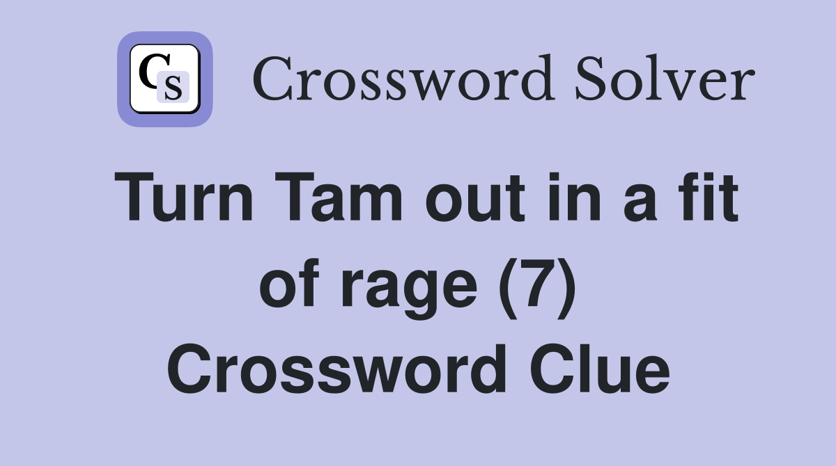 Turn Tam out in a fit of rage (7) Crossword Clue