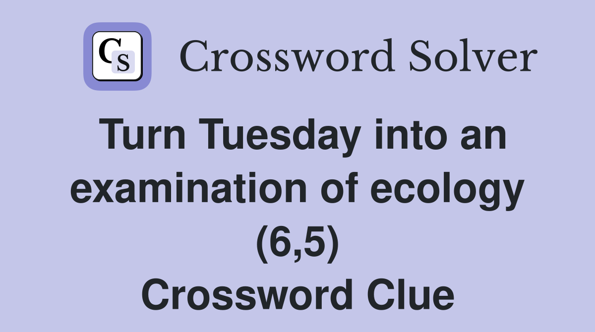 Turn Tuesday into an examination of ecology (6,5) Crossword Clue