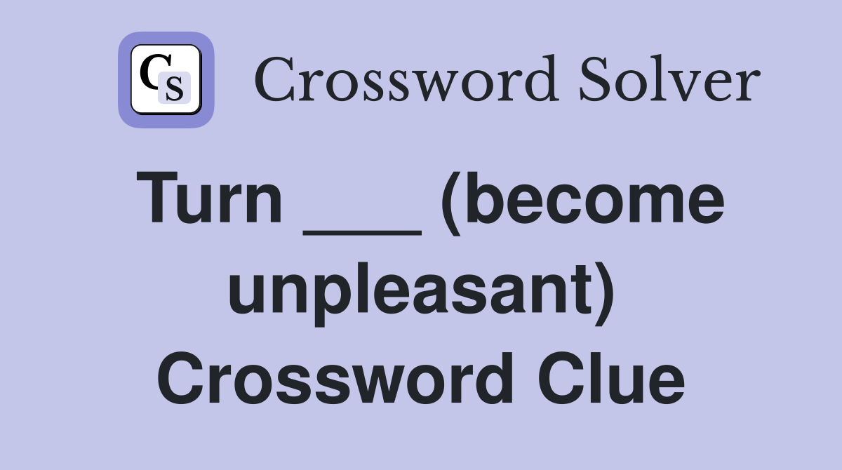 Turn ___ (become unpleasant) Crossword Clue