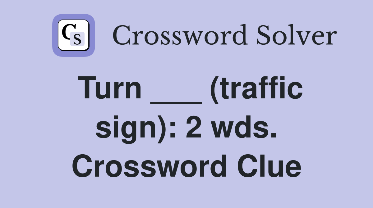 Turn ___ (traffic sign): 2 wds. Crossword Clue