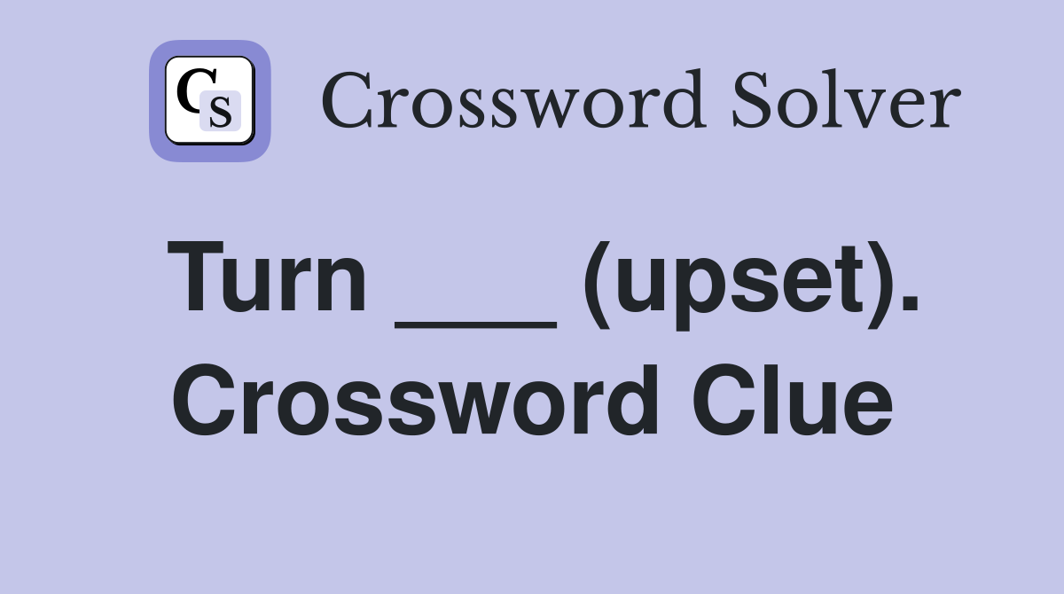 Turn ___ (upset). Crossword Clue