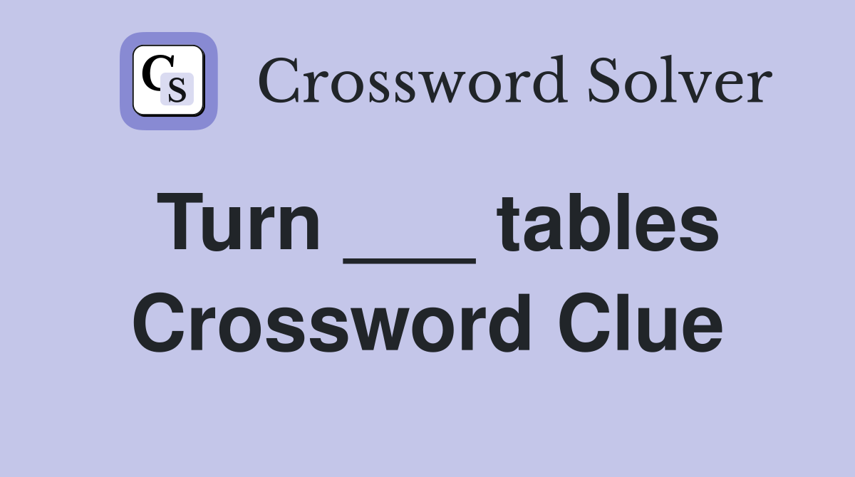 Turn ___ tables Crossword Clue