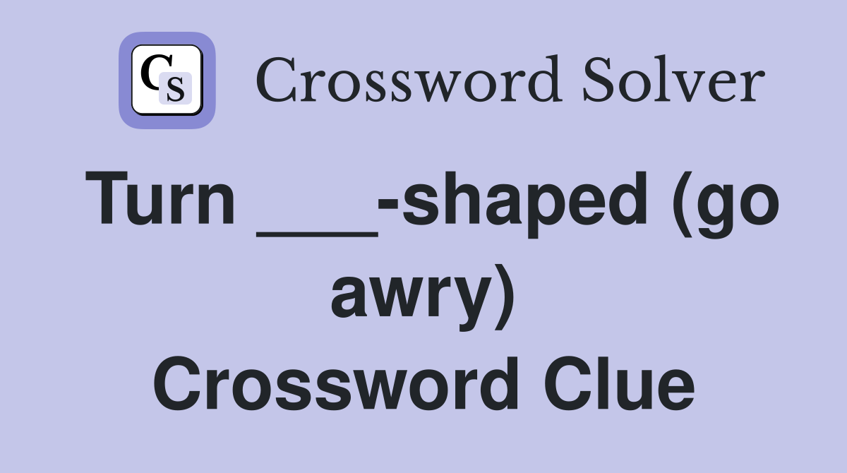 Turn ___-shaped (go awry) Crossword Clue