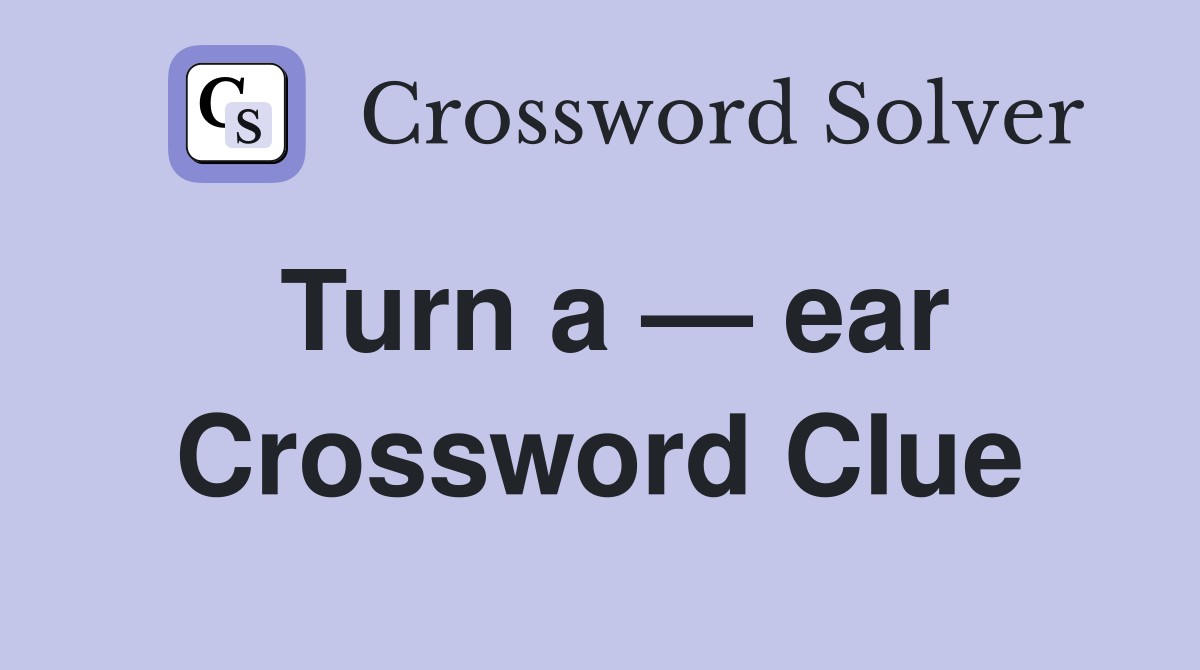 Turn a — ear Crossword Clue