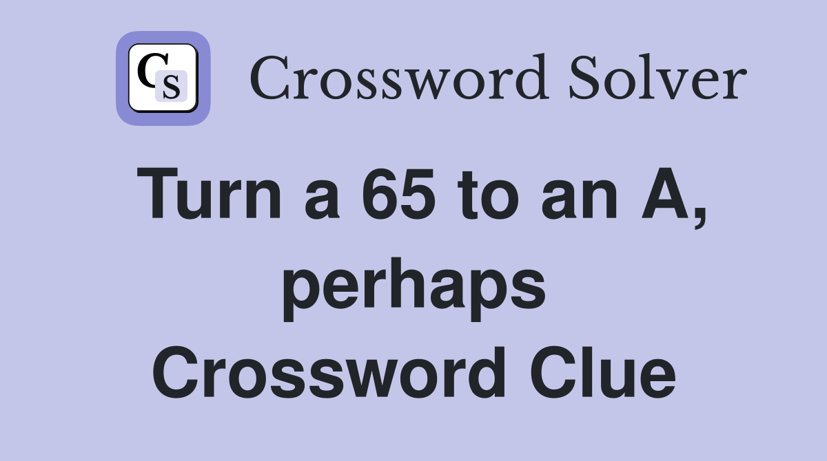 Turn a 65 to an A, perhaps Crossword Clue