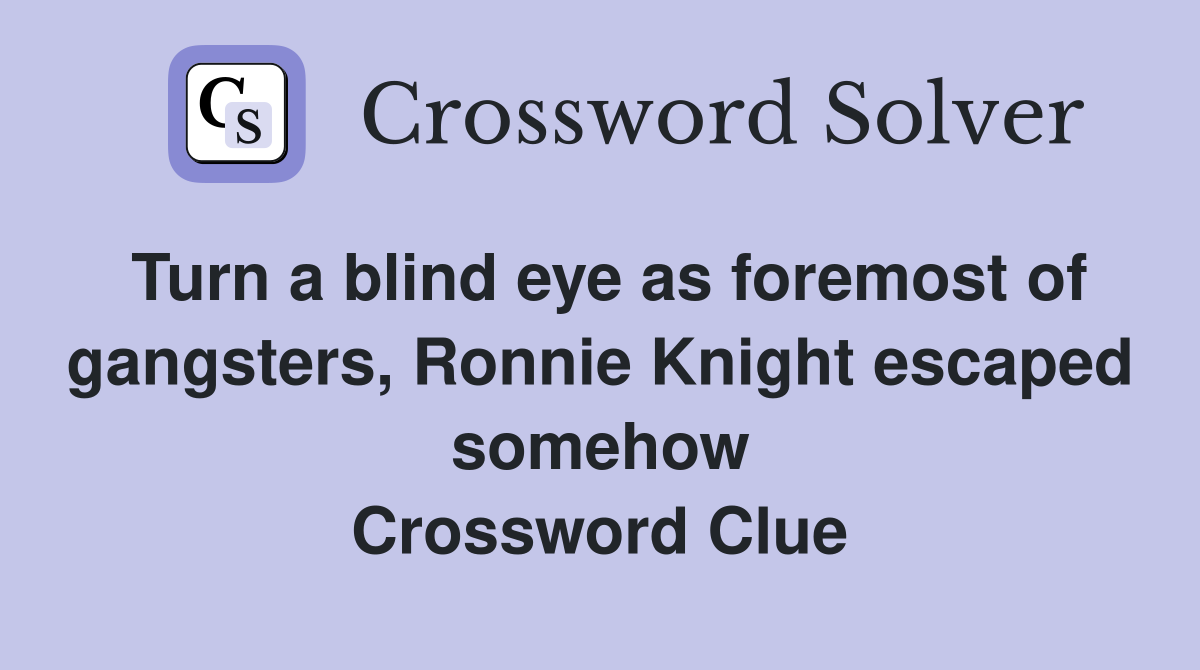 Turn a blind eye as foremost of gangsters, Ronnie Knight escaped somehow Crossword Clue
