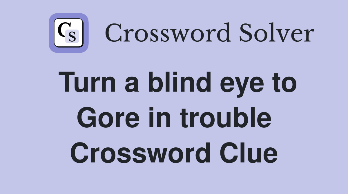 Turn a blind eye to Gore in trouble Crossword Clue