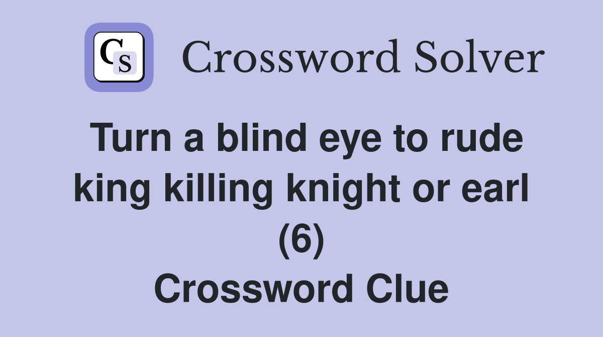 Turn a blind eye to rude king killing knight or earl (6) Crossword Clue