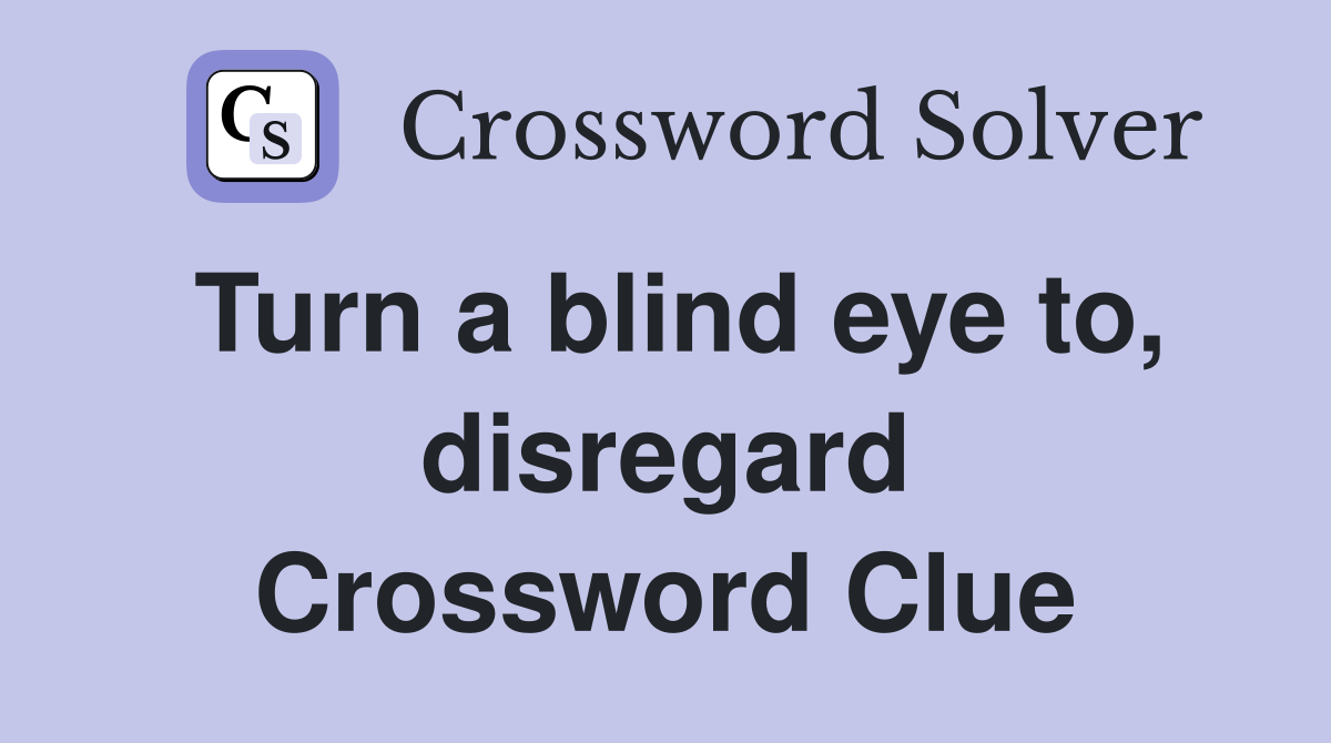 Turn a blind eye to, disregard Crossword Clue