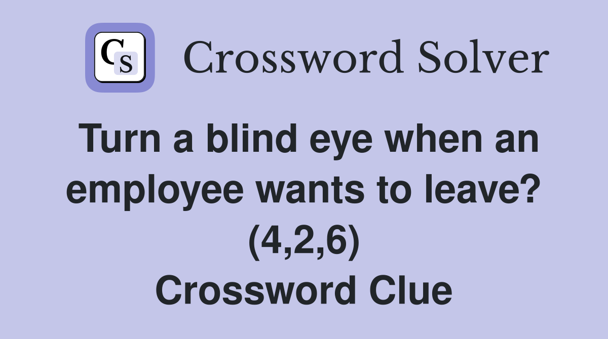 Turn a blind eye when an employee wants to leave? (4,2,6) Crossword Clue