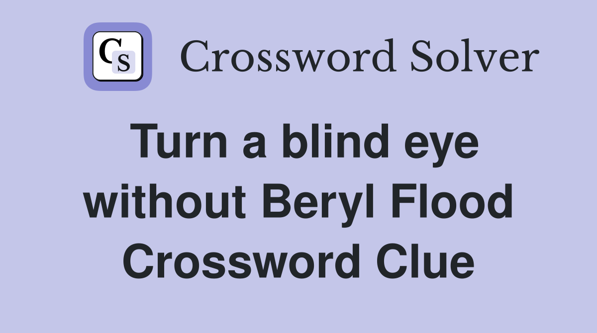 Turn a blind eye without Beryl Flood Crossword Clue
