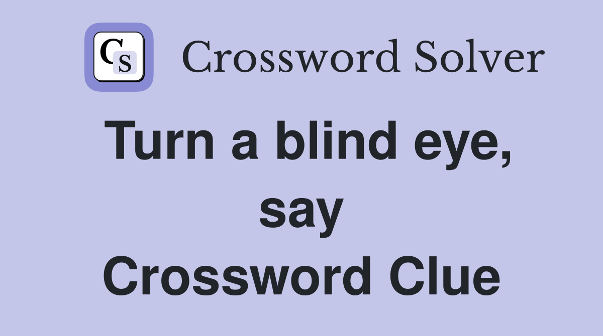 Turn a blind eye, say Crossword Clue