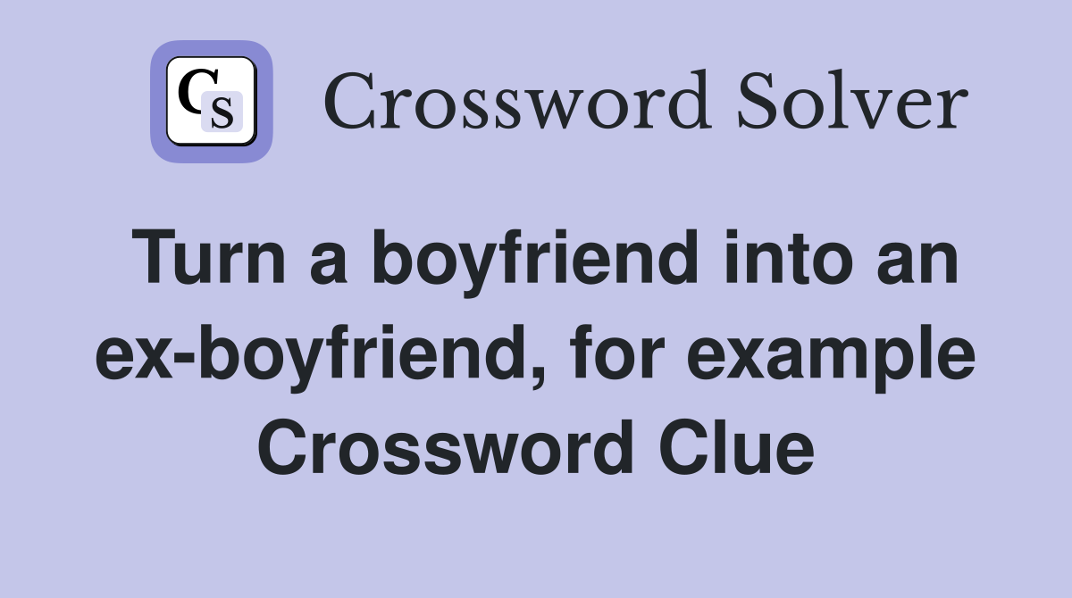 Turn a boyfriend into an ex-boyfriend, for example Crossword Clue