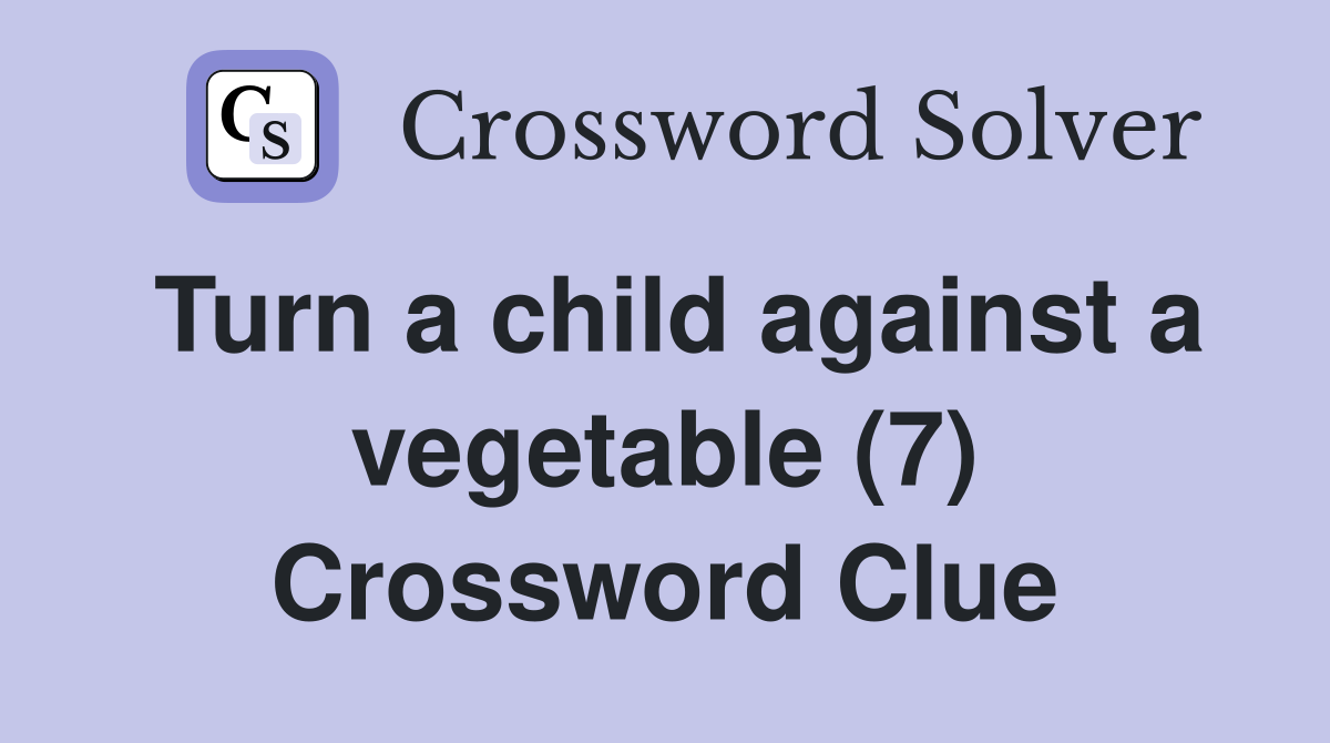 Turn a child against a vegetable (7) Crossword Clue