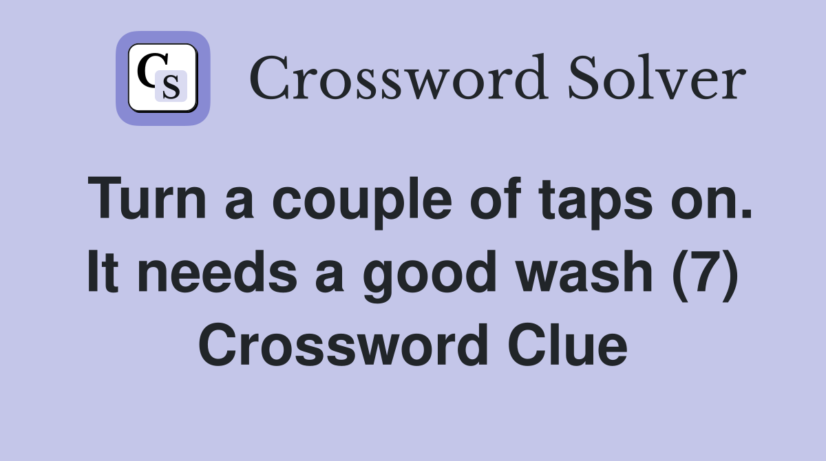 Turn a couple of taps on. It needs a good wash (7) Crossword Clue