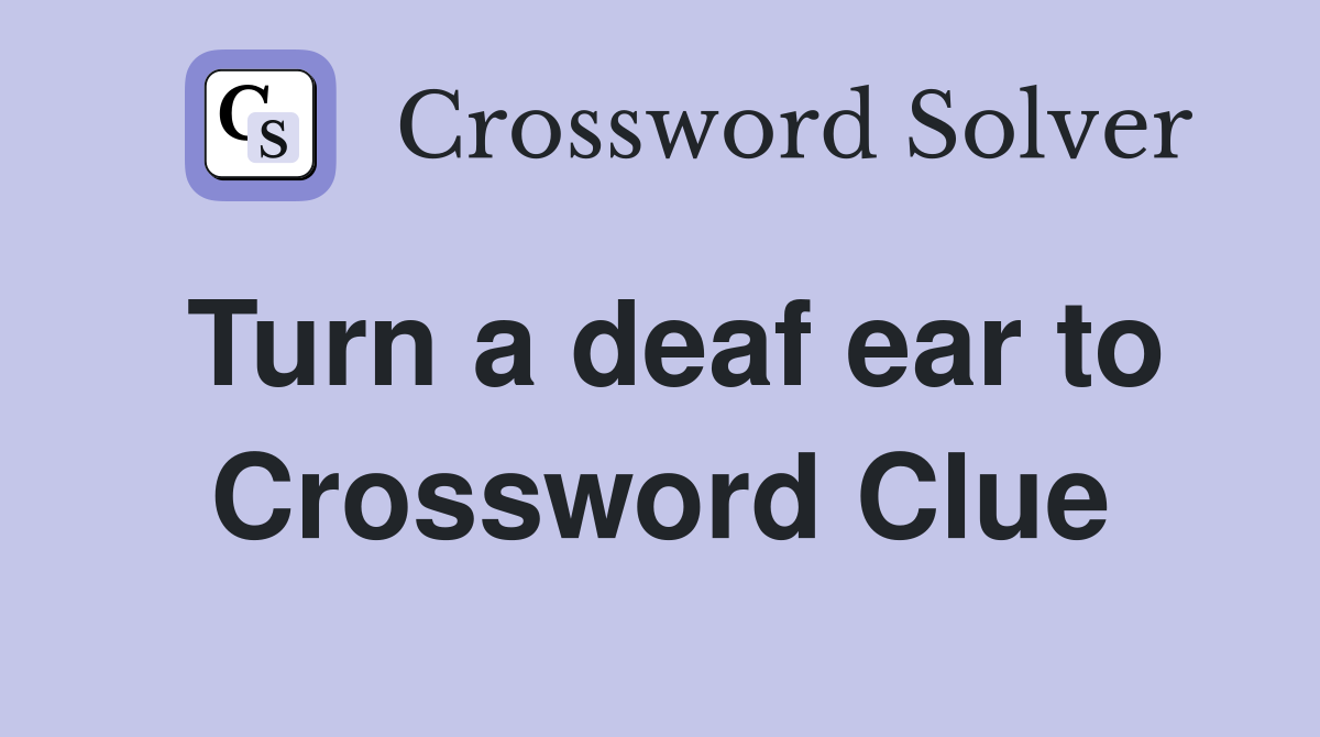 Turn a deaf ear to Crossword Clue