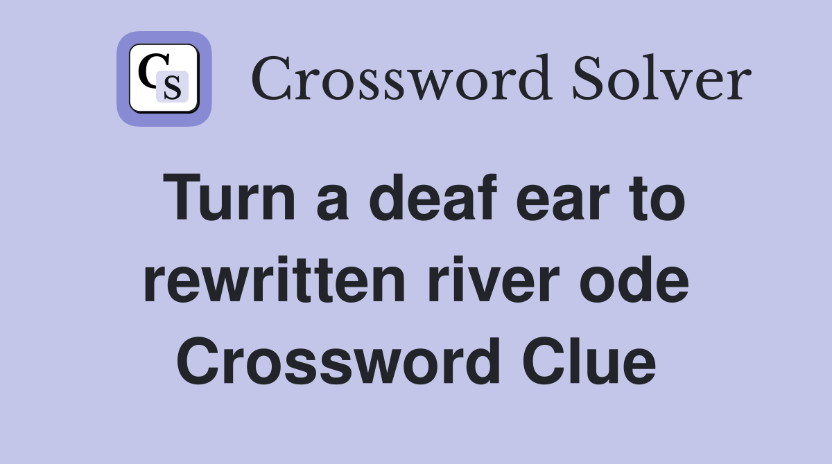 Turn a deaf ear to rewritten river ode Crossword Clue