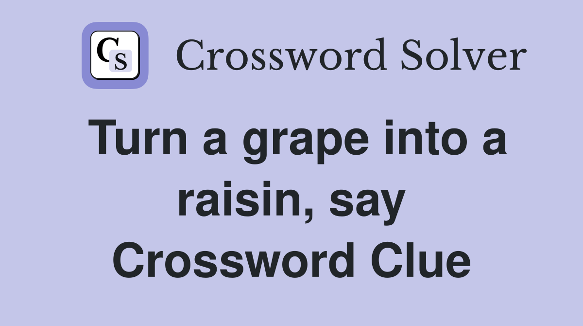 Turn a grape into a raisin, say Crossword Clue