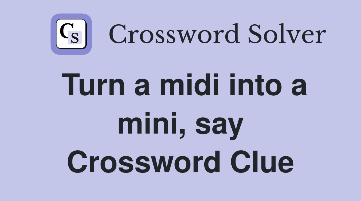 Turn a midi into a mini, say Crossword Clue