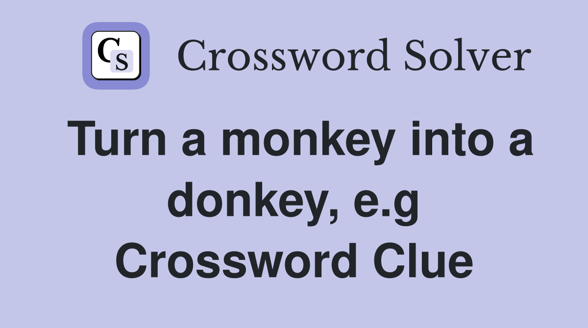 Turn a monkey into a donkey, e.g Crossword Clue