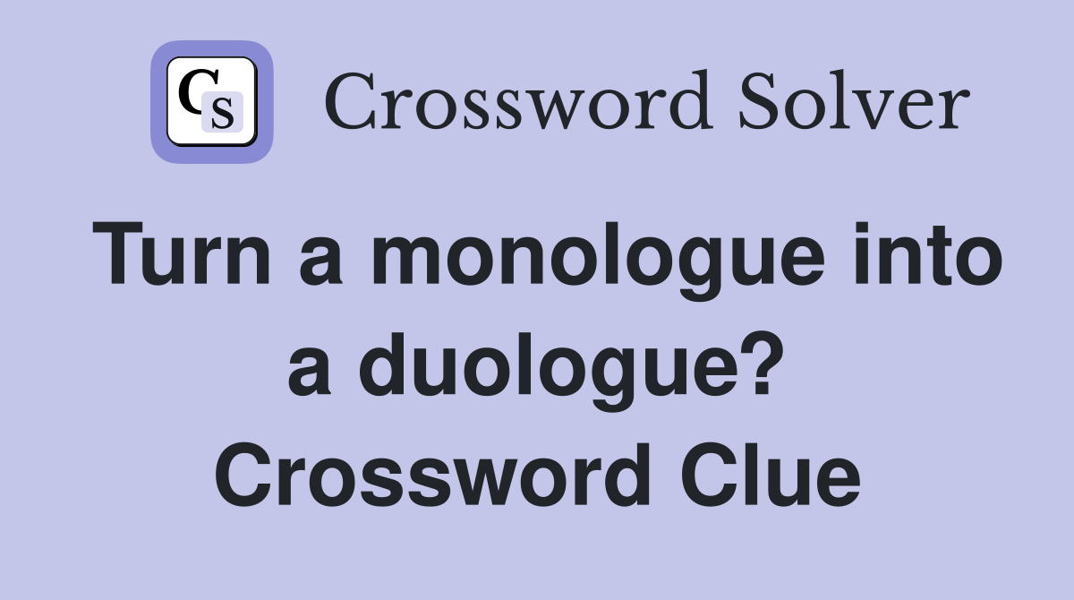 Turn a monologue into a duologue? Crossword Clue