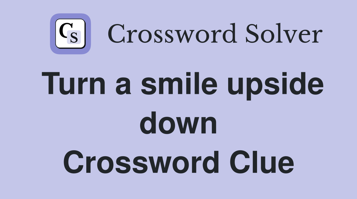 Turn a smile upside down Crossword Clue