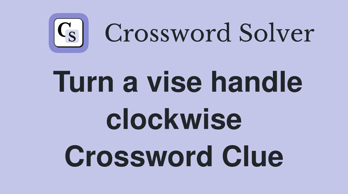 Turn a vise handle clockwise Crossword Clue