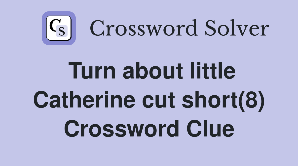 Turn about little Catherine cut short(8) Crossword Clue