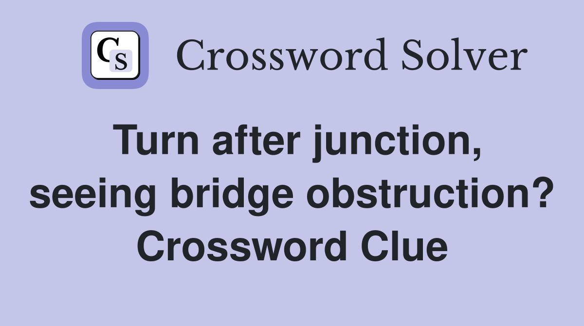 Turn after junction, seeing bridge obstruction? Crossword Clue