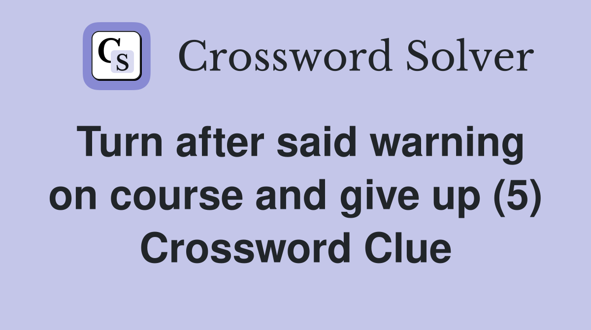 Turn after said warning on course and give up (5) Crossword Clue