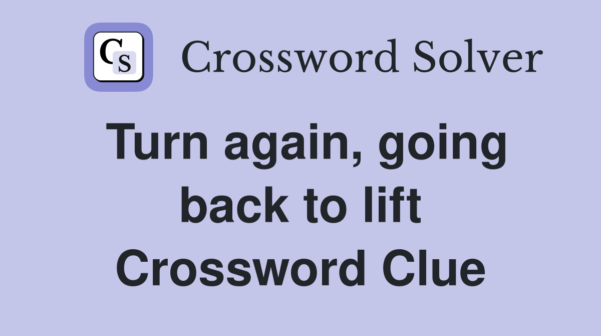 Turn again, going back to lift Crossword Clue