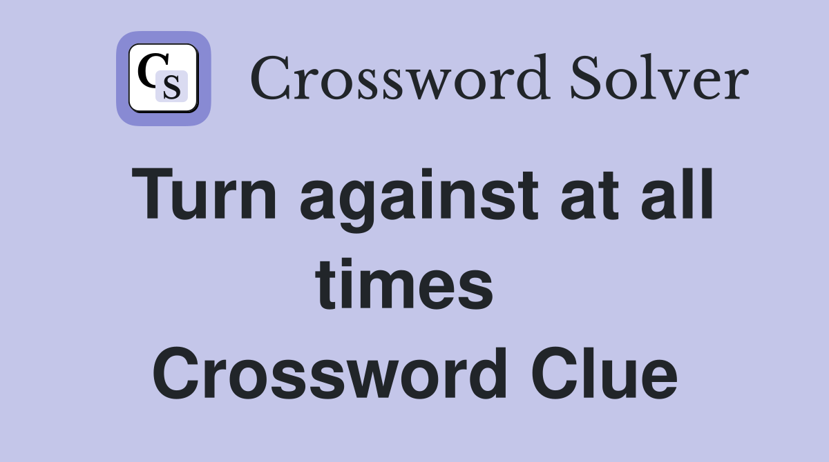 Turn against at all times  Crossword Clue